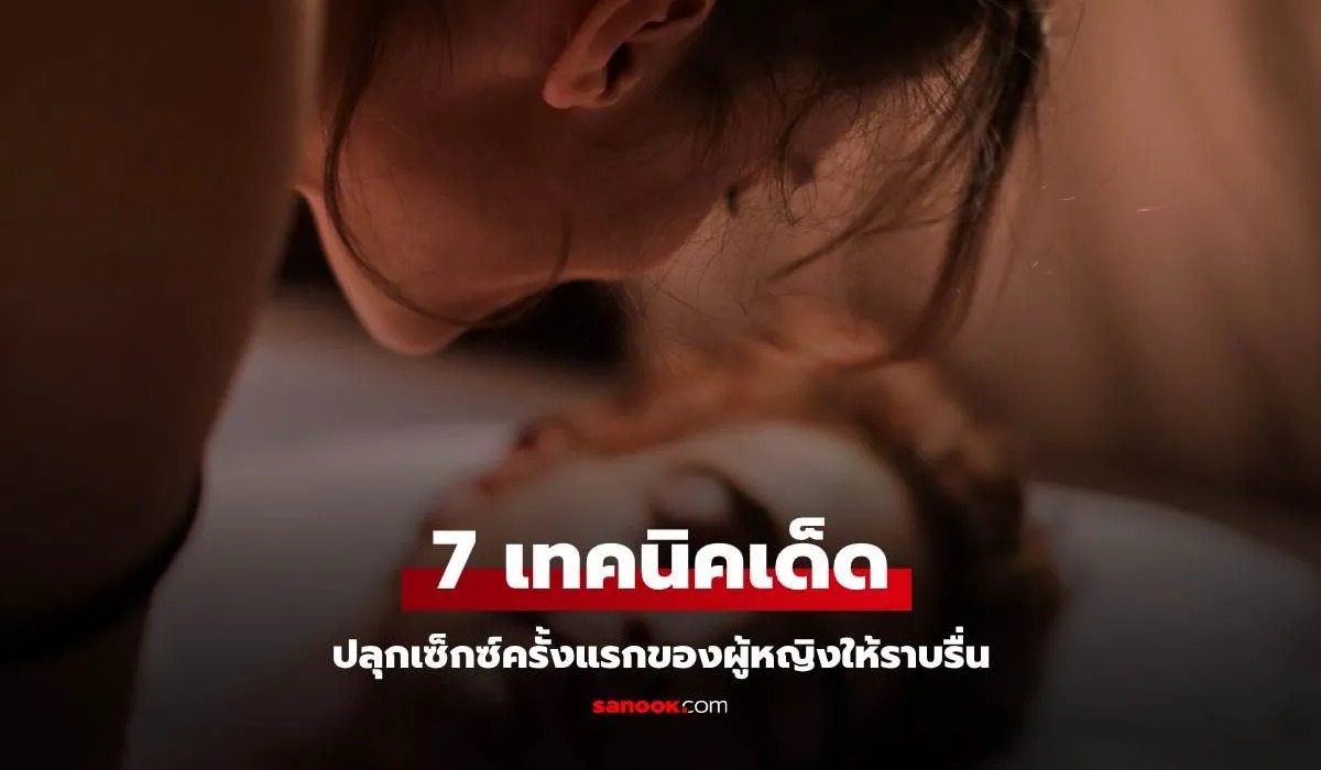 7 เทคนิคเด็ดปลุกเซ็กซ์ครั้งแรกของผู้หญิงให้ราบรื่น