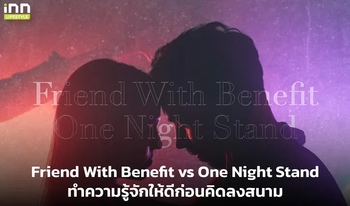 Friend With Benefit vs One Night Stand ทำความรู้จักให้ดีก่อนคิดลงสนาม