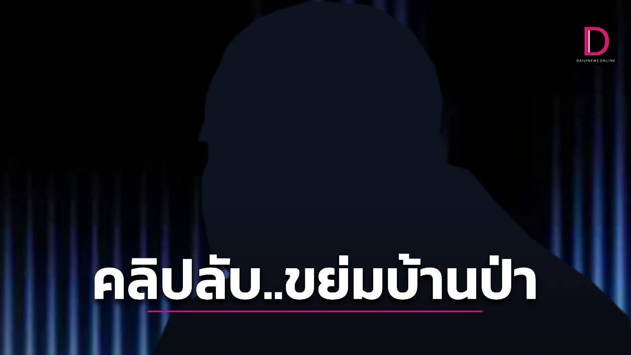 ‘คลิปลับ’ ว่อนขย่ม ‘บ้านป่าฯ’ ลั่นขอเป็นนายกฯ